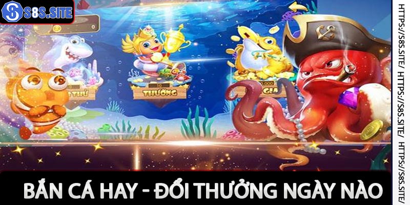 Bắn cá hay đổi thưởng ngay