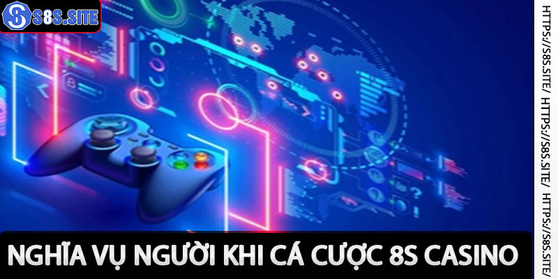 Nghĩa vụ người chơi khi tham gia cá cược 8s casino